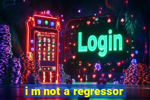 i m not a regressor